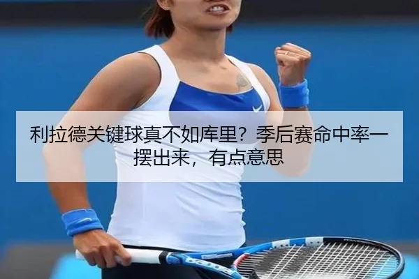 利拉德关键球真不如库里？季后赛命中率一摆出来，有点意思