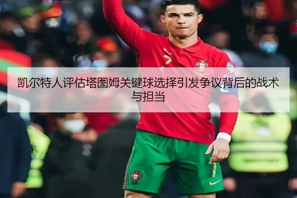 凯尔特人评估塔图姆关键球选择引发争议背后的战术与担当