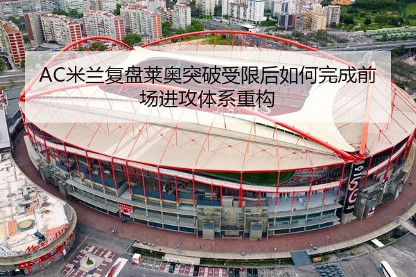 AC米兰复盘莱奥突破受限后如何完成前场进攻体系重构
