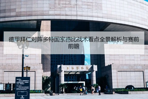 德甲拜仁对阵多特国家德比战术看点全景解析与赛前前瞻