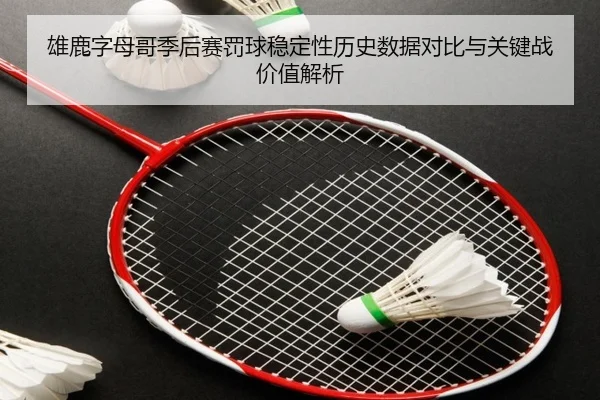 雄鹿字母哥季后赛罚球稳定性历史数据对比与关键战价值解析