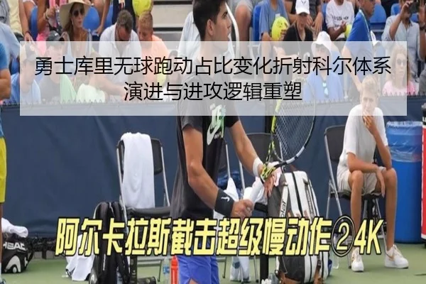 勇士库里无球跑动占比变化折射科尔体系演进与进攻逻辑重塑