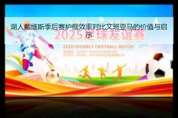 湖人戴维斯季后赛护框效率对比文班亚马的价值与启示