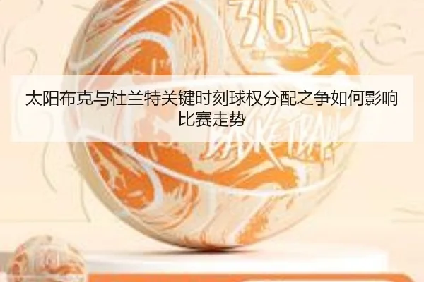 太阳布克与杜兰特关键时刻球权分配之争如何影响比赛走势