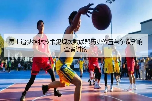 勇士追梦格林技术犯规次数联盟历史位置与争议影响全景讨论