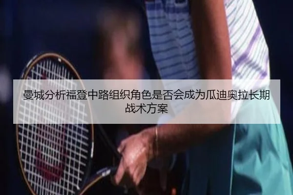 曼城分析福登中路组织角色是否会成为瓜迪奥拉长期战术方案 - kaiyun
