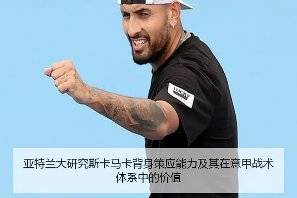 亚特兰大研究斯卡马卡背身策应能力及其在意甲战术体系中的价值