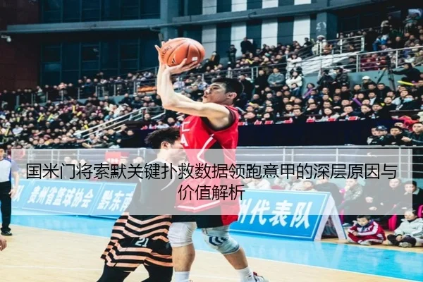 国米门将索默关键扑救数据领跑意甲的深层原因与价值解析