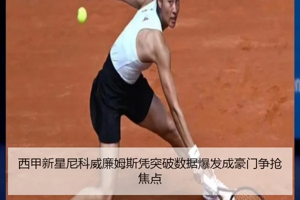 西甲新星尼科威廉姆斯凭突破数据爆发成豪门争抢焦点