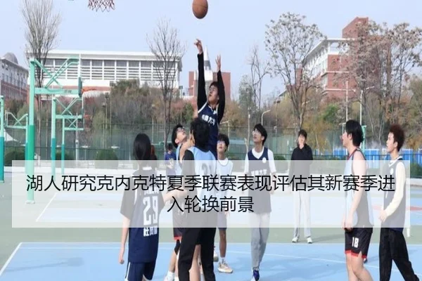 湖人研究克内克特夏季联赛表现评估其新赛季进入轮换前景