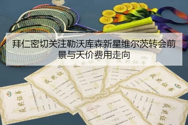 拜仁密切关注勒沃库森新星维尔茨转会前景与天价费用走向