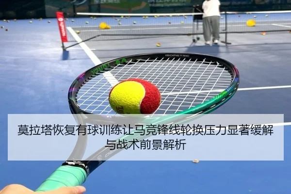 莫拉塔恢复有球训练让马竞锋线轮换压力显著缓解与战术前景解析