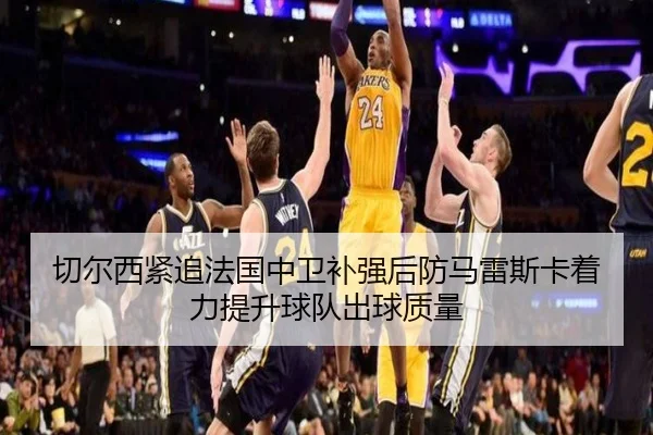切尔西紧追法国中卫补强后防马雷斯卡着力提升球队出球质量